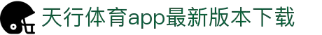天行·体育(tx)官方网站/IOS/安卓/手机版APP下载